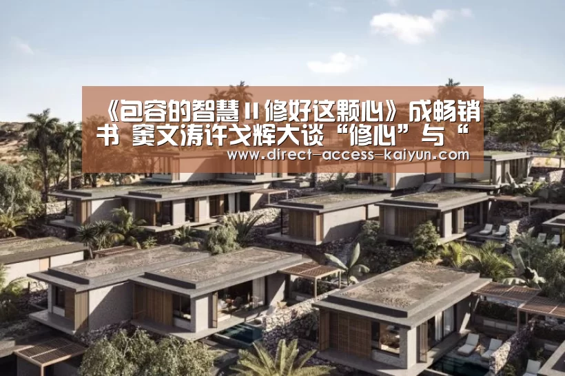 《包容的智慧Ⅱ修好这颗心》成畅销书 窦文涛许戈辉大谈“修心”与“包容”“开云直播”(图2) 开云直播