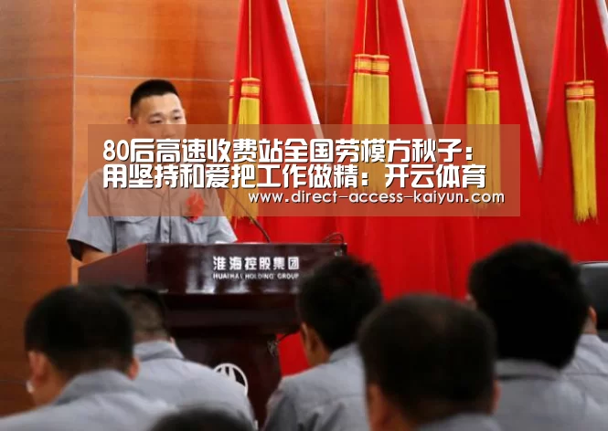 80后高速收费站全国劳模方秋子:用坚持和爱把工作做精:开云体育数据(图1) 开云直播